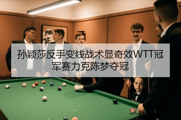孙颖莎反手变线战术显奇效WTT冠军赛力克陈梦夺冠